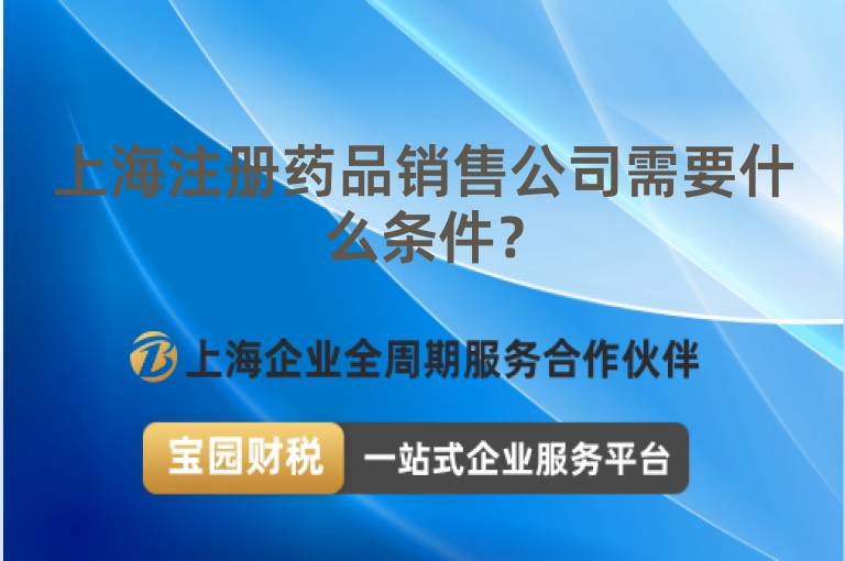 上海注冊藥品銷售公司需要什么條件？