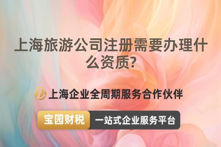 上海旅游公司注冊需要辦理什么資質(zhì)?