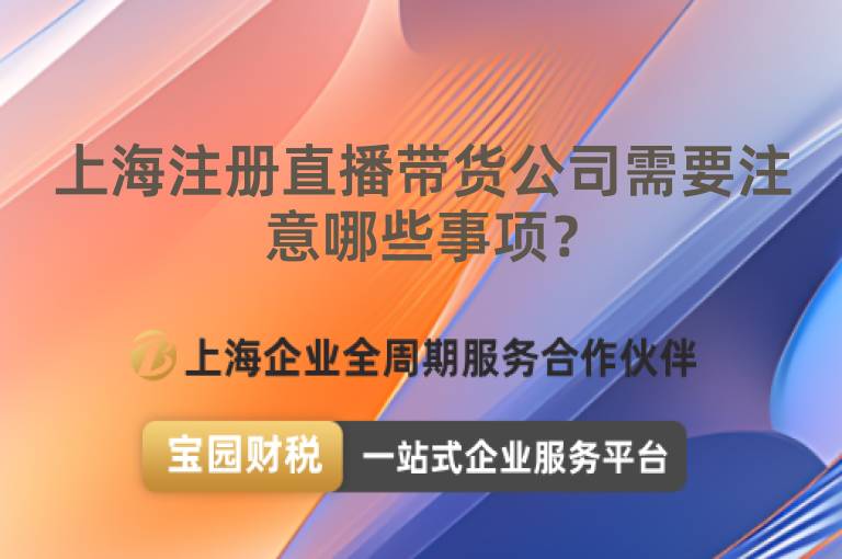 上海注冊(cè)直播帶貨公司需要注意哪些事項(xiàng)？