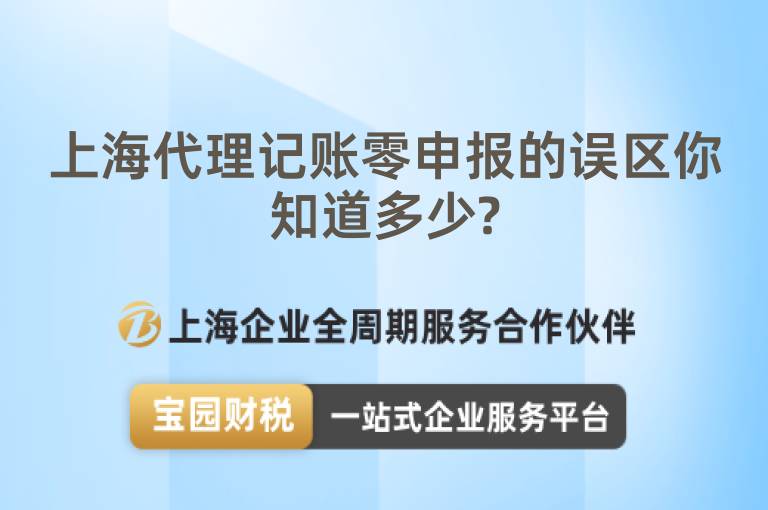 上海代理記賬零申報(bào)的誤區(qū)你知道多少?