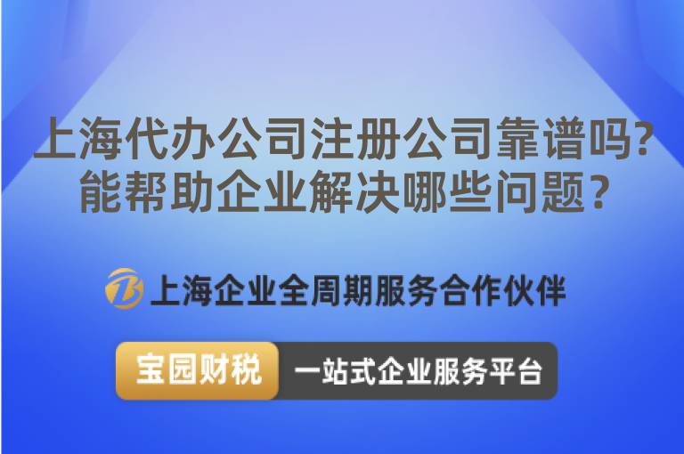 上海代辦公司注冊公司靠譜嗎?能幫助企業解決哪些問題？
