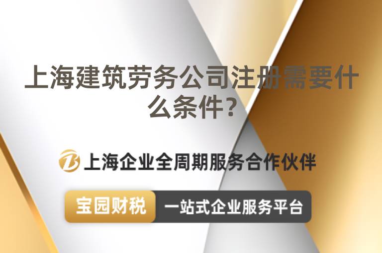 上海建筑勞務公司注冊需要什么條件？
