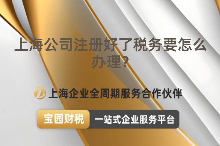上海公司注冊好了稅務要怎么辦理？