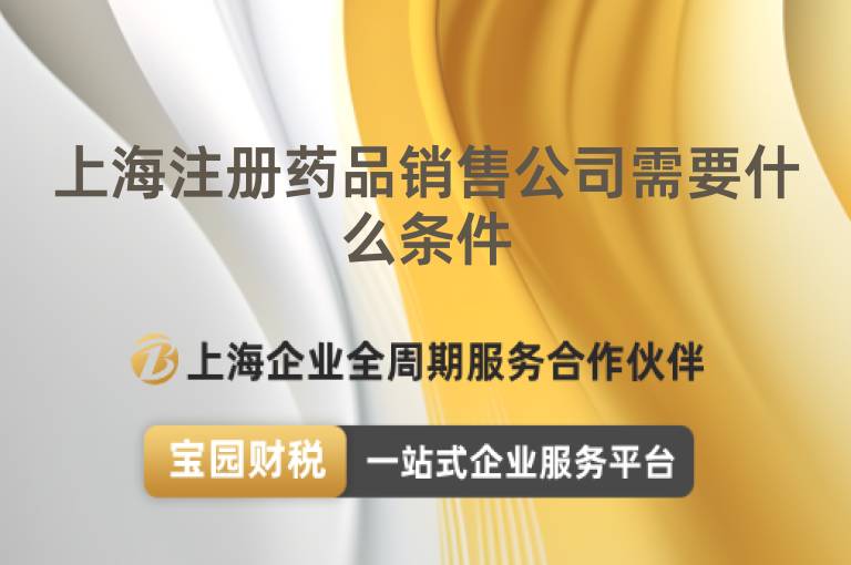 上海注冊藥品銷售公司需要什么條件