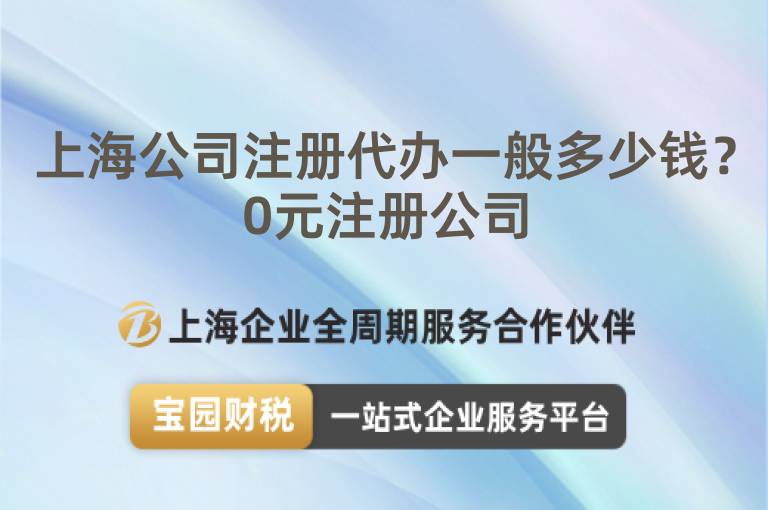 上海公司注冊代辦一般多少錢？0元注冊公司