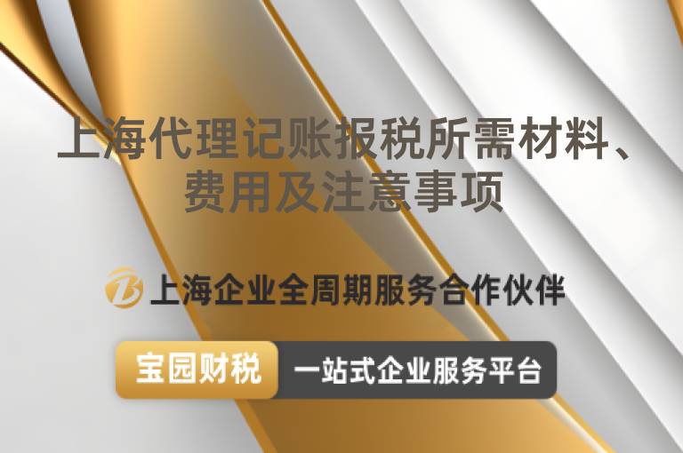 上海代理記賬報(bào)稅所需材料、費(fèi)用及注意事項(xiàng)