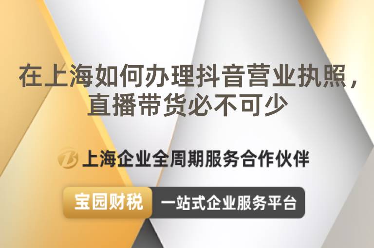 在上海如何辦理抖音營業執照，直播帶貨必不可少