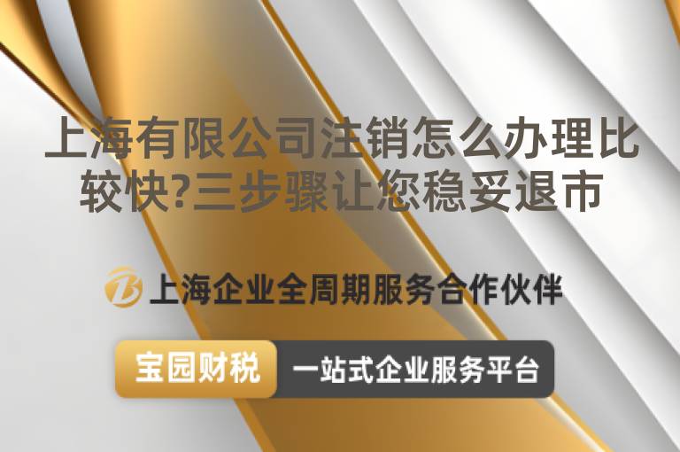 上海有限公司注銷怎么辦理比較快?三步驟讓您穩(wěn)妥退市