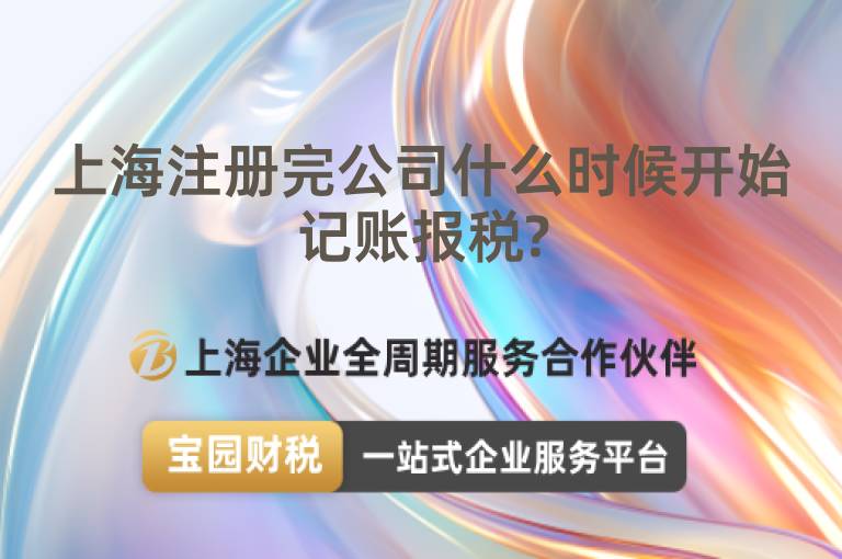 上海注冊(cè)完公司什么時(shí)候開(kāi)始記賬報(bào)稅?