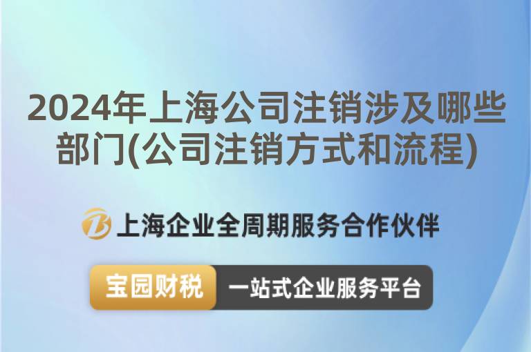 2024年上海公司注銷涉及哪些部門(公司注銷方式和流程)
