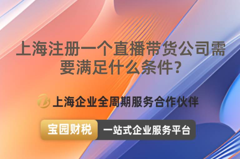 上海注冊一個直播帶貨公司需要滿足什么條件？
