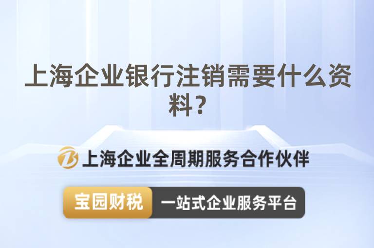 上海企業銀行注銷需要什么資料？