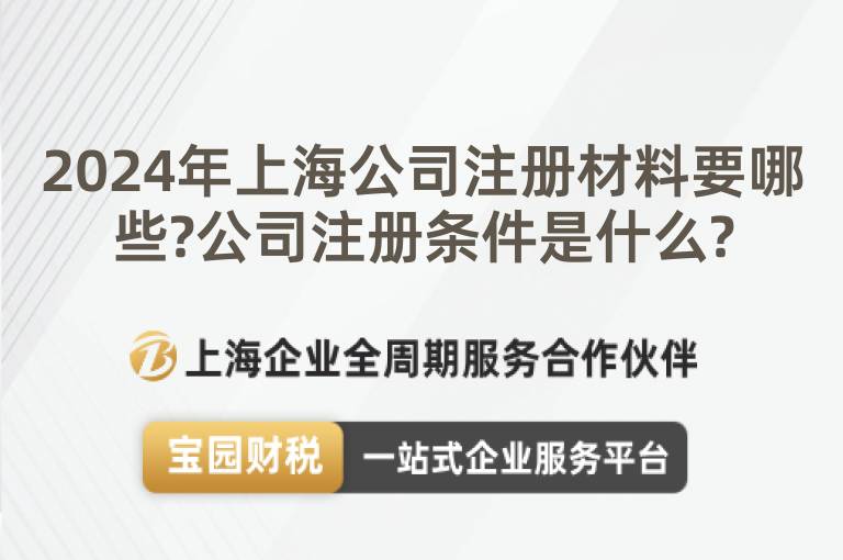 2024年上海公司注冊材料要哪些?公司注冊條件是什么?