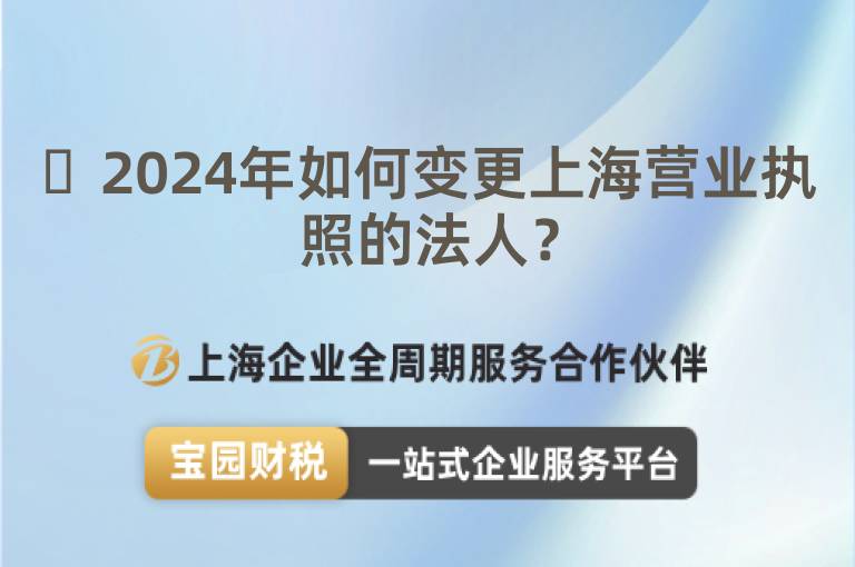 ?2024年如何變更上海營業執照的法人？