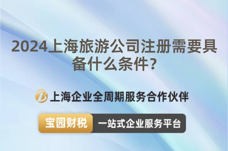 2024上海旅游公司注冊需要具備什么條件？
