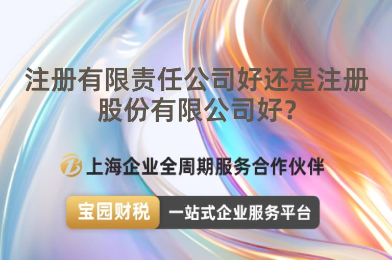 注冊有限責任公司好還是注冊股份有限公司好？