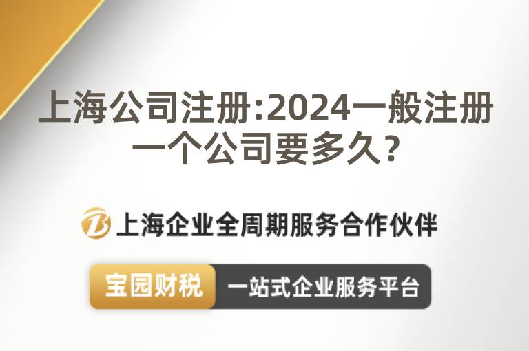 上海公司注冊:2024一般注冊一個公司要多久？
