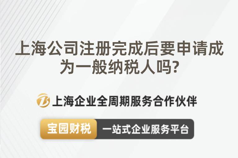 上海公司注冊完成后要申請成為一般納稅人嗎?