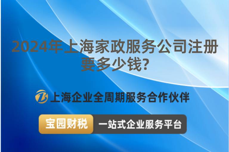 2024年上海家政服務公司注冊要多少錢?