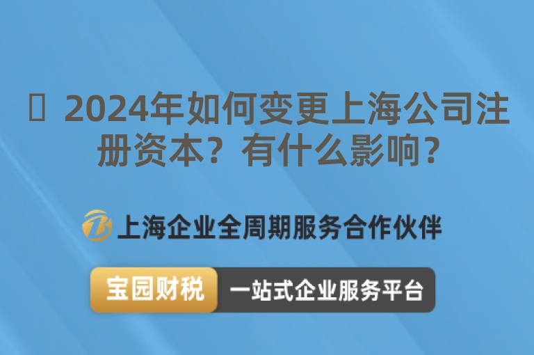 ?2024年如何變更上海公司注冊資本？有什么影響？