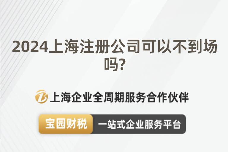 2024上海注冊公司可以不到場嗎?