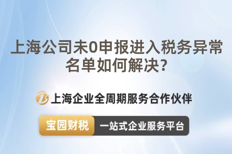 上海公司未0申報進入稅務(wù)異常名單如何解決？