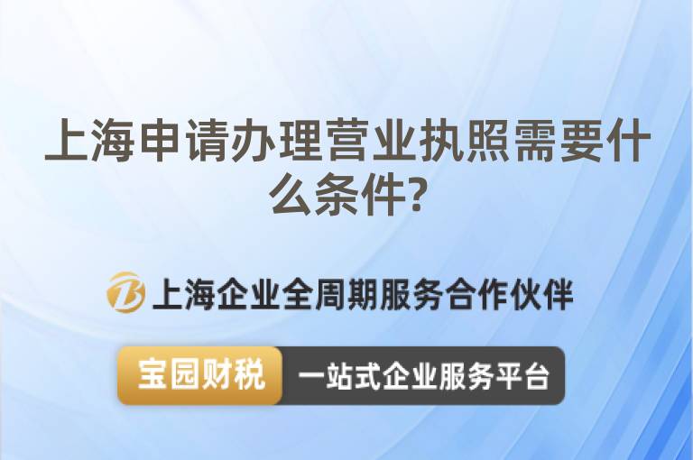 上海申請(qǐng)辦理營(yíng)業(yè)執(zhí)照需要什么條件?