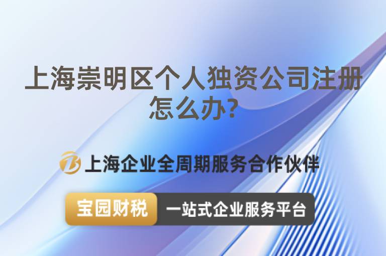 上海崇明區個人獨資公司注冊怎么辦?
