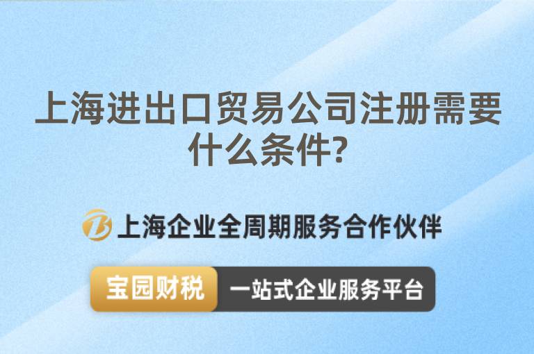 上海進出口貿易公司注冊需要什么條件?