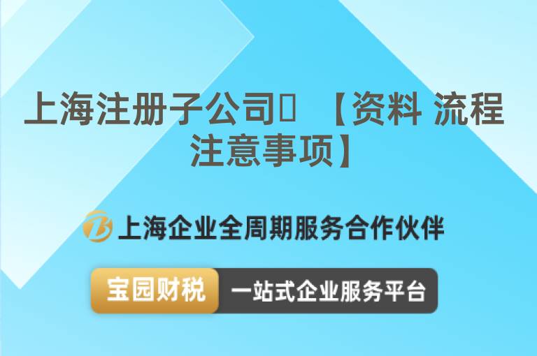 上海注冊子公司?【資料 流程 注意事項】