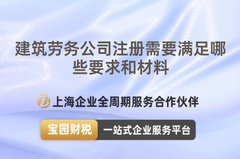 建筑勞務公司注冊需要滿足哪些要求和材料