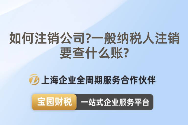 如何注銷公司?一般納稅人注銷要查什么賬?
