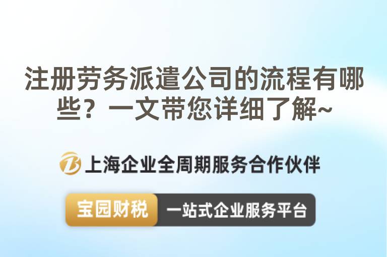 注冊勞務(wù)派遣公司的流程有哪些？一文帶您詳細了解~