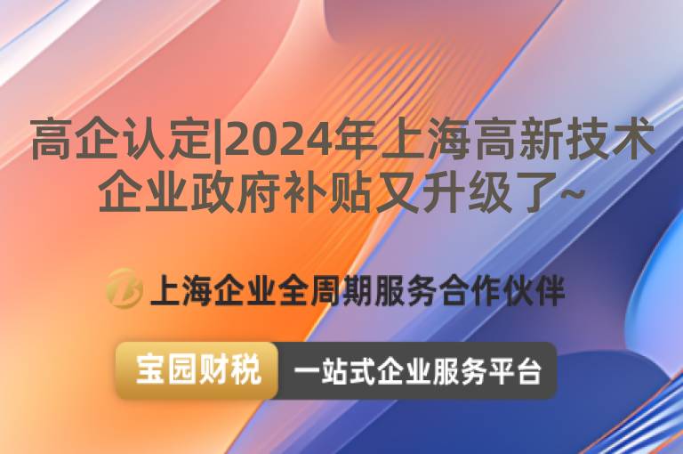 高企認(rèn)定|2024年上海高新技術(shù)企業(yè)政府補(bǔ)貼又升級(jí)了~