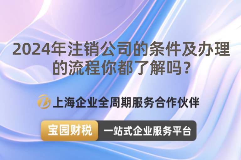 2024年注銷公司的條件及辦理的流程你都了解嗎？