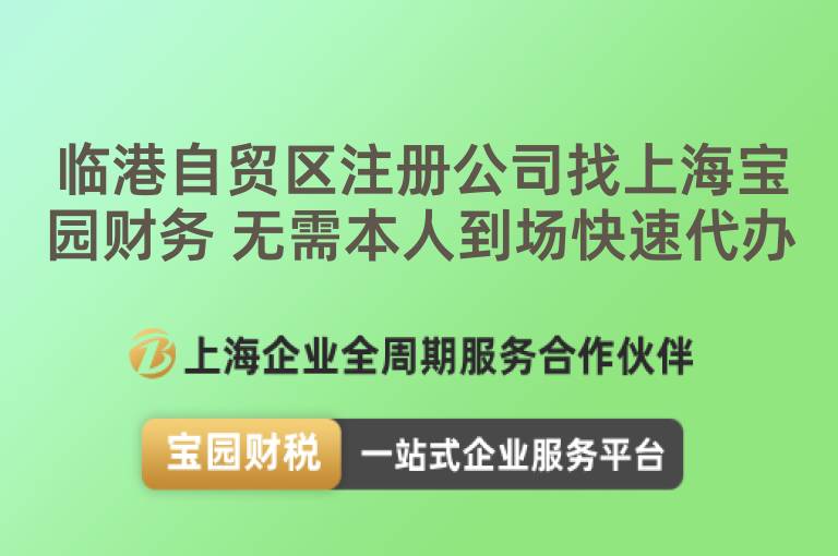 臨港自貿區注冊公司找上海寶園財務 無需本人到場快速代辦
