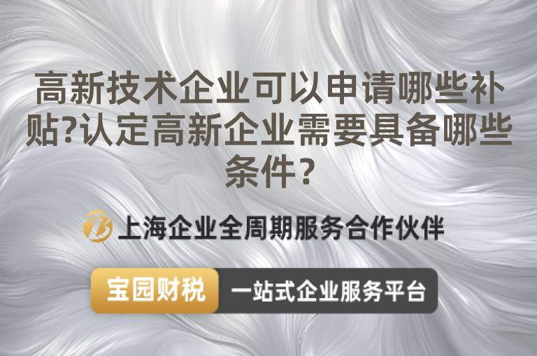 高新技術企業可以申請哪些補貼?認定高新企業需要具備哪些條件？