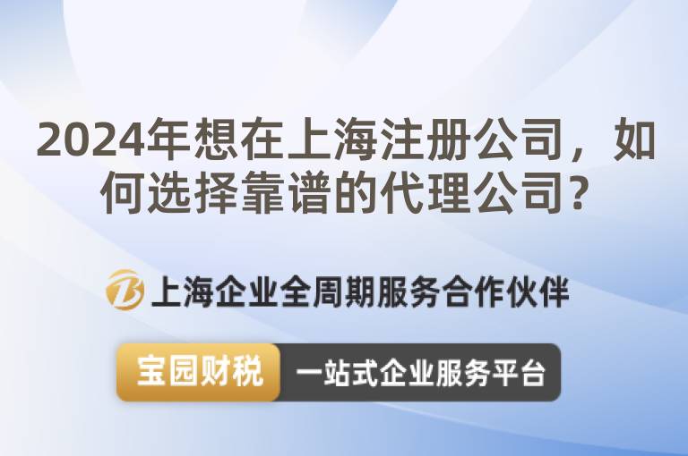 2024年想在上海注冊公司，如何選擇靠譜的代理公司？