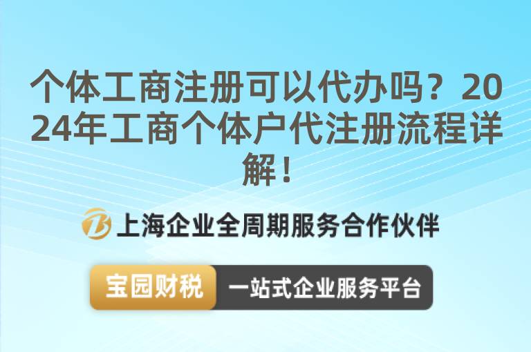 個(gè)體工商注冊(cè)可以代辦嗎？2024年工商個(gè)體戶代注冊(cè)流程詳解！