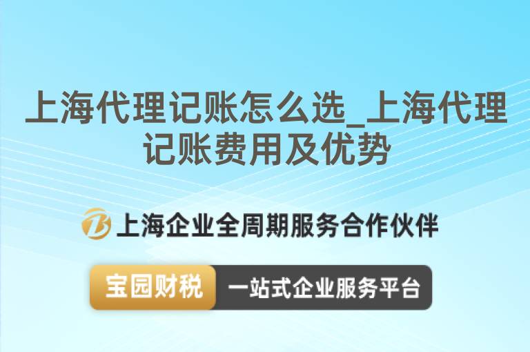 上海代理記賬怎么選_上海代理記賬費(fèi)用及優(yōu)勢(shì)