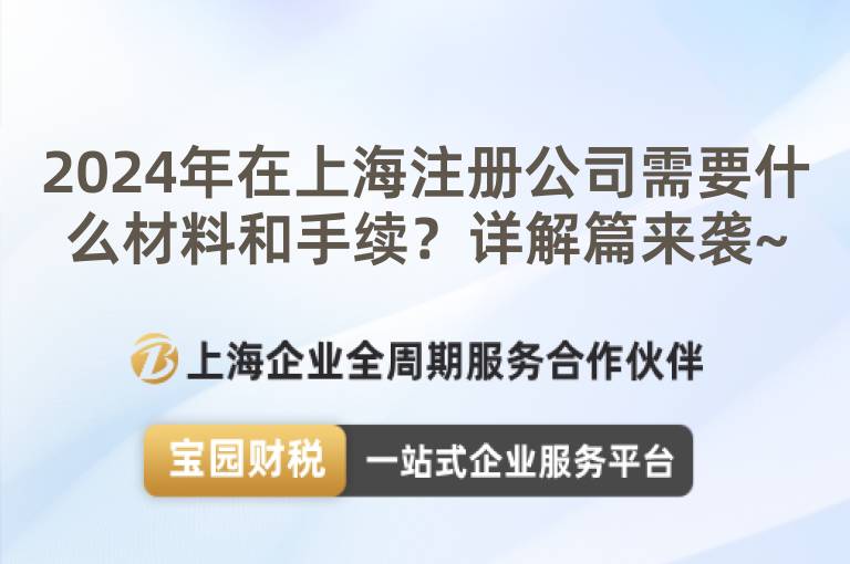 2024年在上海注冊公司需要什么材料和手續？詳解篇來襲~