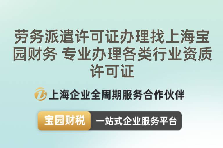 勞務派遣許可證辦理找上海寶園財務 專業(yè)辦理各類行業(yè)資質(zhì)許可證