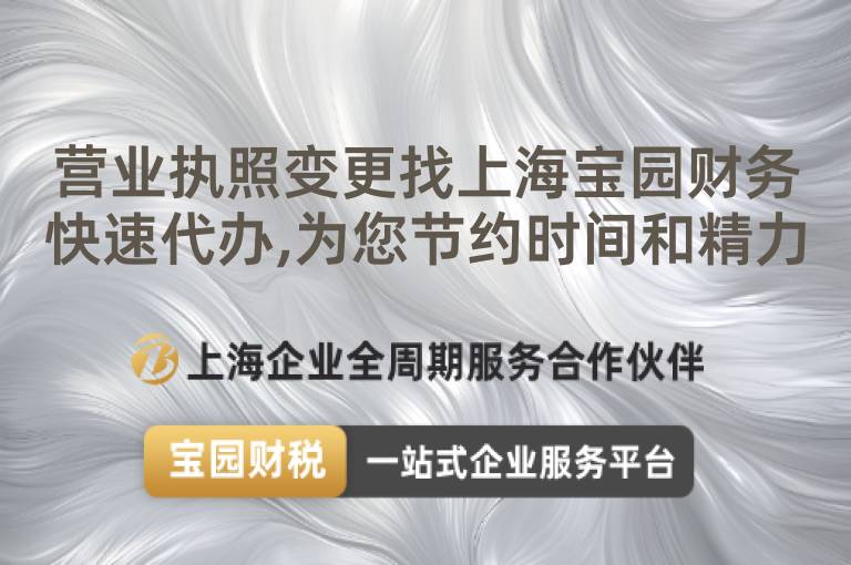 營業執照變更找上海寶園財務快速代辦,為您節約時間和精力