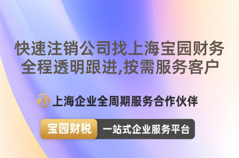 快速注銷公司找上海寶園財務(wù)全程透明跟進,按需服務(wù)客戶