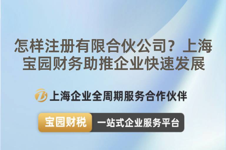 怎樣注冊有限合伙公司？上海寶園財務助推企業快速發展