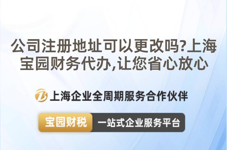 公司注冊地址可以更改嗎?上海寶園財務代辦,讓您省心放心