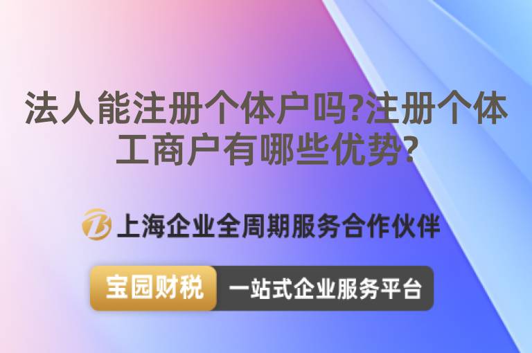 法人能注冊個體戶嗎?注冊個體工商戶有哪些優(yōu)勢?