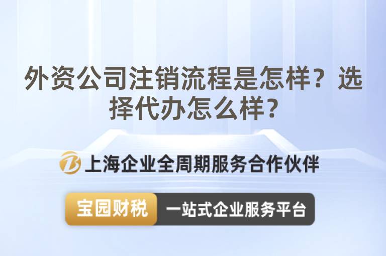外資公司注銷流程是怎樣？選擇代辦怎么樣？