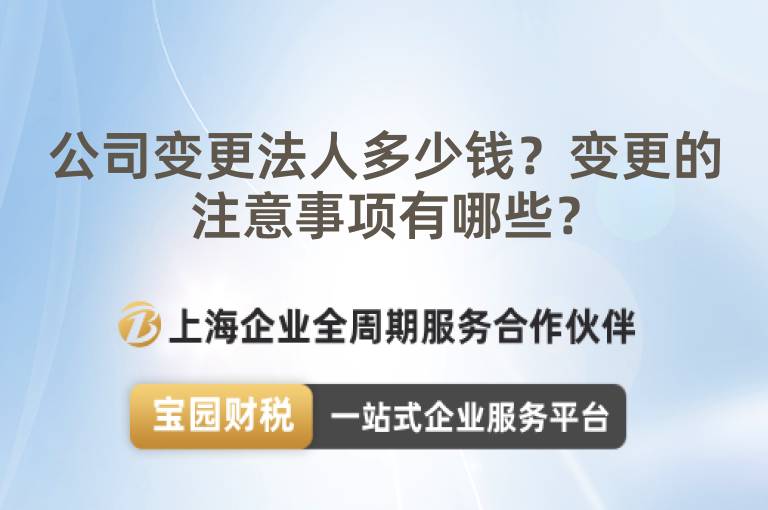 公司變更法人多少錢？變更的注意事項有哪些？
