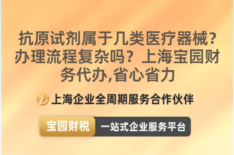抗原試劑屬于幾類醫療器械？辦理流程復雜嗎？上海寶園財務代辦,省心省力